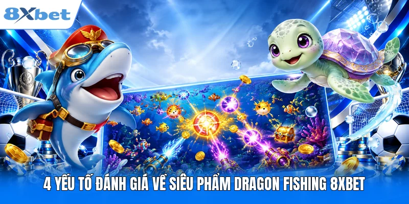 4 yếu tố đánh giá về siêu phẩm Dragon Fishing 8XBET