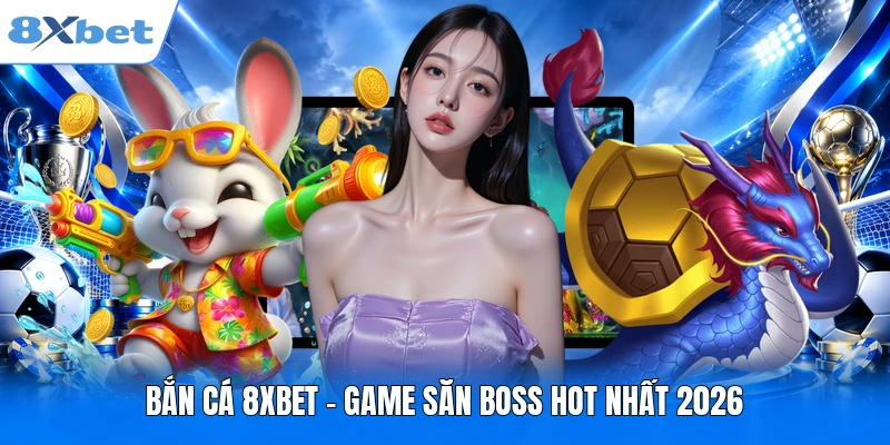 Bắn cá 8XBET - Game săn boss hot nhất 2026