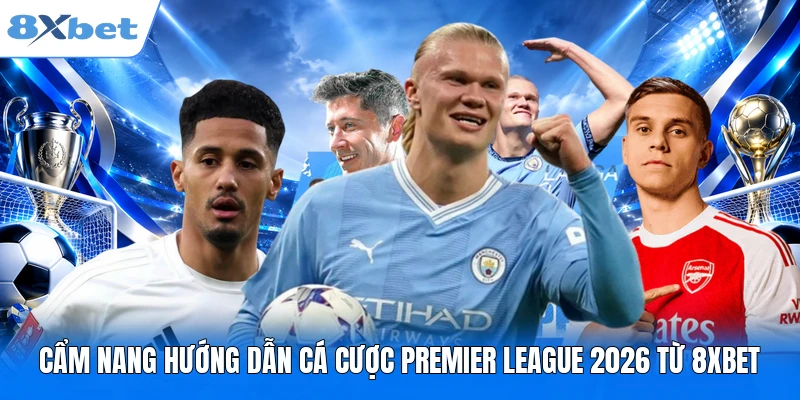 Cẩm nang hướng dẫn cá cược Premier League 2026 từ 8XBET