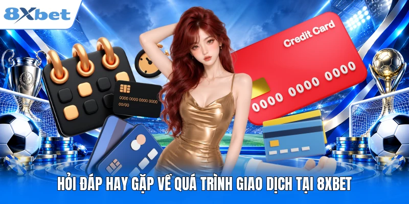 Hỏi đáp hay gặp về quá trình giao dịch tại 8XBET