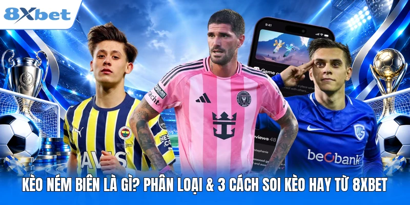 Kèo Ném Biên Là Gì? Phân Loại & 3 Cách Soi Kèo Hay Từ 8XBET