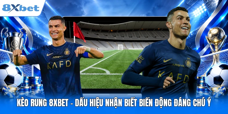 Kèo Rung 8XBET - Dấu Hiệu Nhận Biết Biến Động Đáng Chú Ý