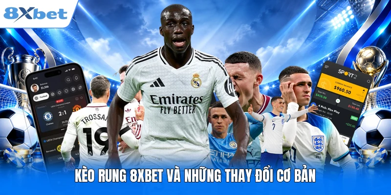 Kèo rung 8XBET và những thay đổi cơ bản