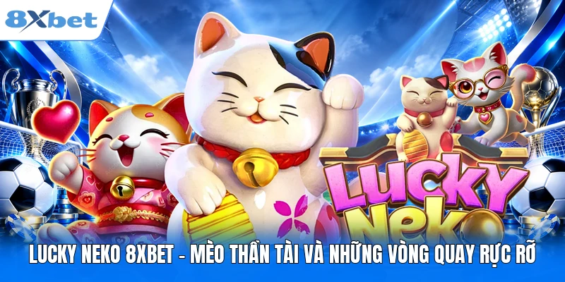 Lucky Neko 8XBET - Mèo Thần Tài Và Những Vòng Quay Rực Rỡ