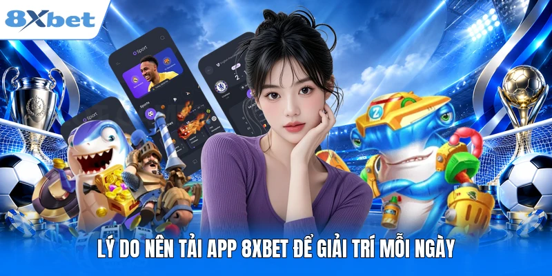 Lý do nên tải app 8XBET để giải trí mỗi ngày