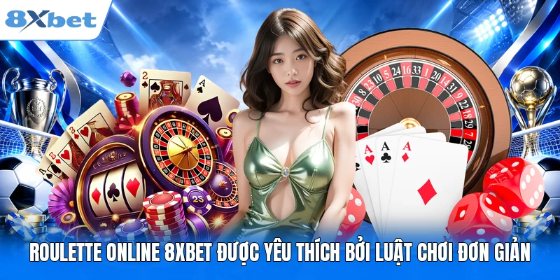 Roulette online 8XBET được yêu thích bởi luật chơi đơn giản
