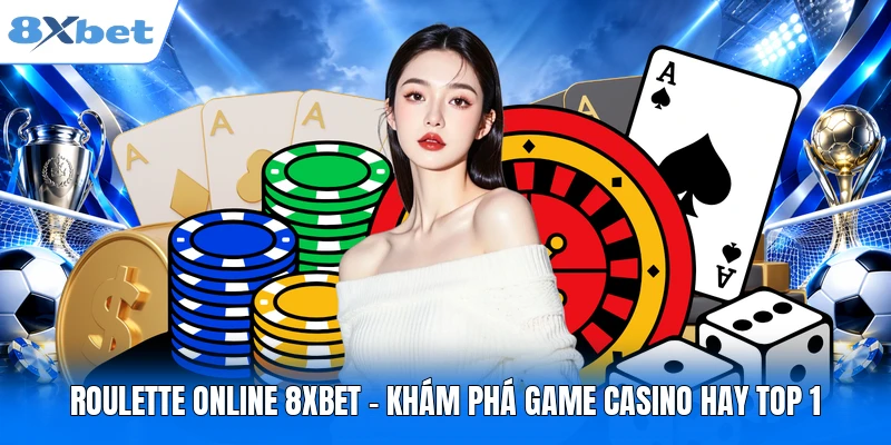 Roulette Online 8XBET – Khám Phá Game Casino Hay Top 1