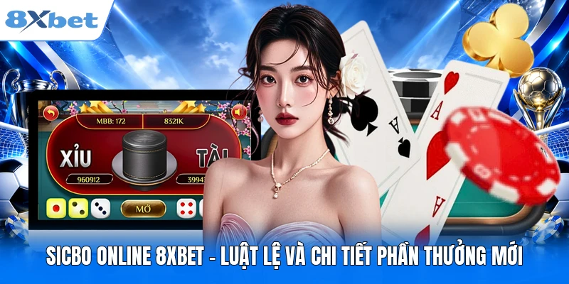 Sicbo Online 8XBET - Luật Lệ Và Chi Tiết Phần Thưởng Mới