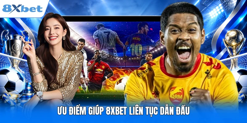 Ưu điểm giúp 8XBET liên tục dẫn đầu